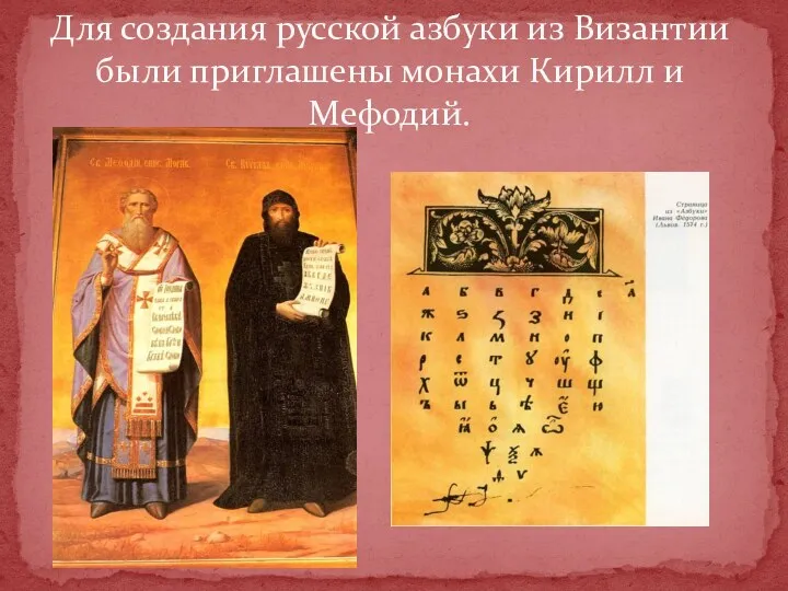 Для создания русской азбуки из Византии были приглашены монахи Кирилл и Мефодий.