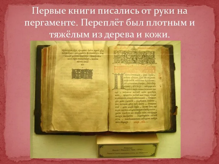 Первые книги писались от руки на пергаменте. Переплёт был плотным и тяжёлым из дерева и кожи.