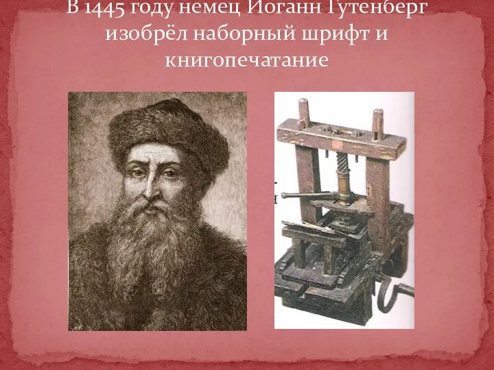 В 1445 году немец Иоганн Гутенберг изобрёл наборный шрифт и книгопечатание