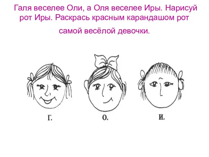 Галя веселее Оли, а Оля веселее Иры. Нарисуй рот Иры. Раскрась красным карандашом