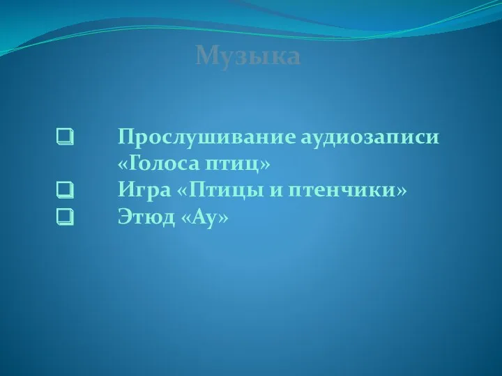 Музыка Прослушивание аудиозаписи «Голоса птиц» Игра «Птицы и птенчики» Этюд «Ау»