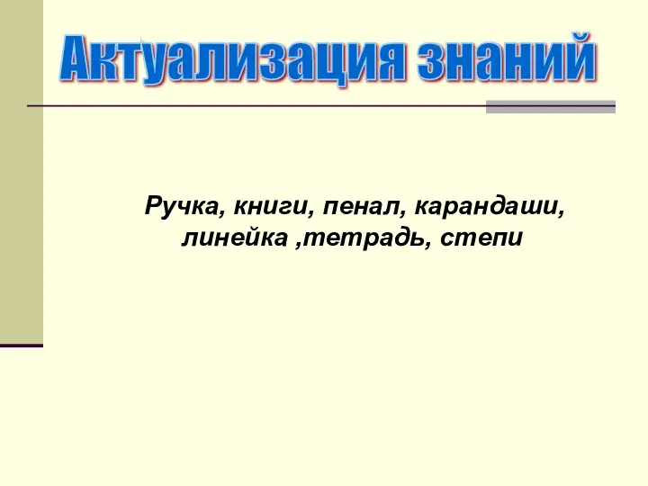 Ручка, книги, пенал, карандаши, линейка ,тетрадь, степи Актуализация знаний