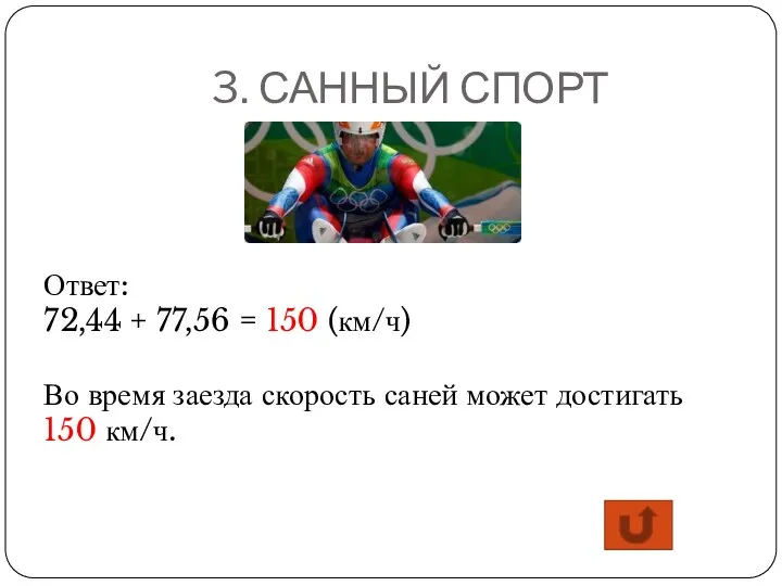 3. САННЫЙ СПОРТ Ответ: 72,44 + 77,56 = 150 (км/ч) Во время заезда