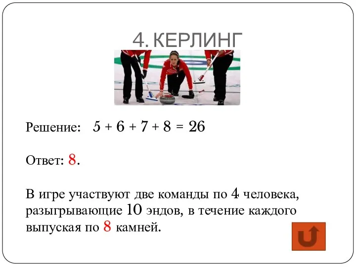 4. КЕРЛИНГ Решение: 5 + 6 + 7 + 8 = 26 Ответ: