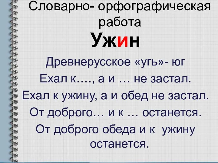 Словарно- орфографическая работа Ужин Древнерусское «угь»- юг Ехал к…., а