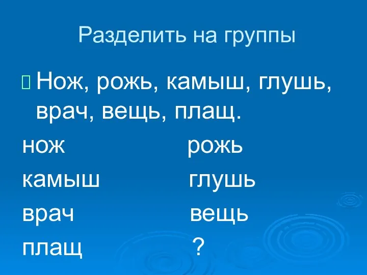 Разделить на группы Нож, рожь, камыш, глушь, врач, вещь, плащ.