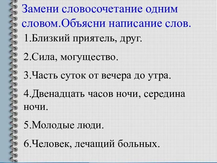 Замени словосочетание одним словом.Объясни написание слов. 1.Близкий приятель, друг. 2.Сила,