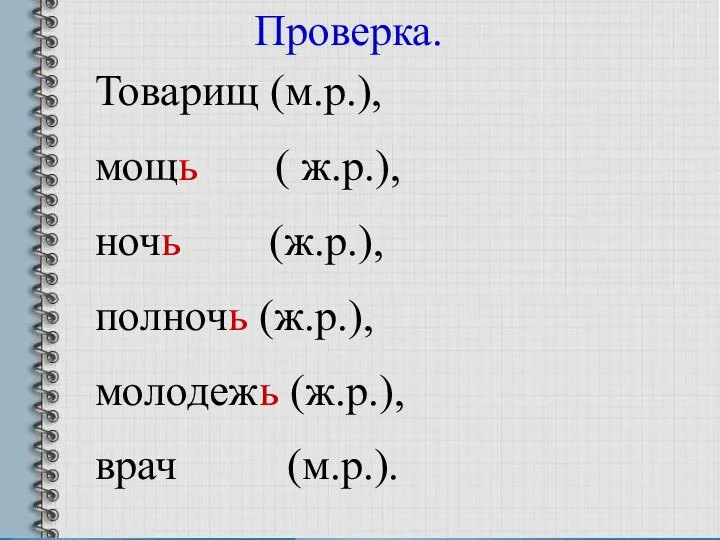 Проверка. Товарищ (м.р.), мощь ( ж.р.), ночь (ж.р.), полночь (ж.р.), молодежь (ж.р.), врач (м.р.).