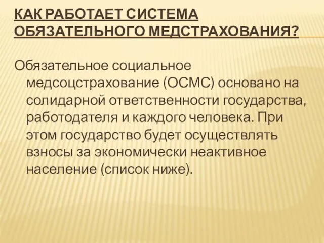 КАК РАБОТАЕТ СИСТЕМА ОБЯЗАТЕЛЬНОГО МЕДСТРАХОВАНИЯ? Обязательное социальное медсоцстрахование (ОСМС) основано на солидарной ответственности