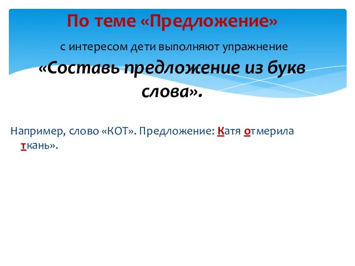 Например, слово «КОТ». Предложение: Катя отмерила ткань». По теме «Предложение»