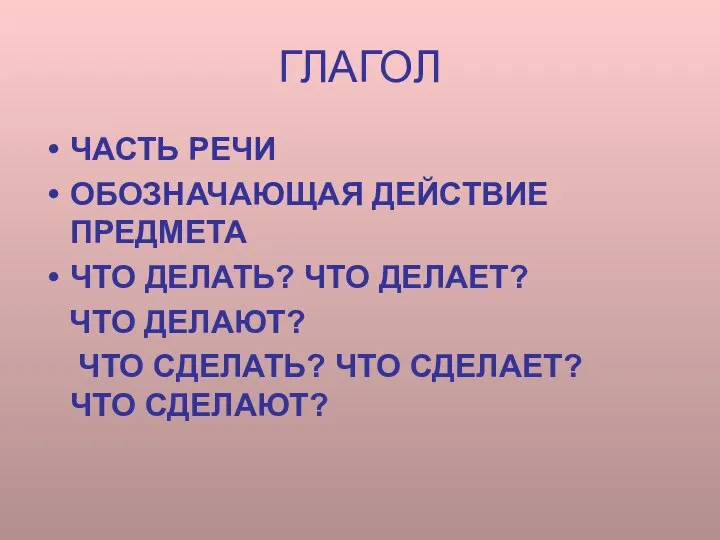 ГЛАГОЛ ЧАСТЬ РЕЧИ ОБОЗНАЧАЮЩАЯ ДЕЙСТВИЕ ПРЕДМЕТА ЧТО ДЕЛАТЬ? ЧТО ДЕЛАЕТ?