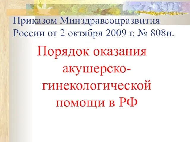 Приказом Минздравсоцразвития России от 2 октября 2009 г. № 808н. Порядок оказания акушерско-гинекологической помощи в РФ