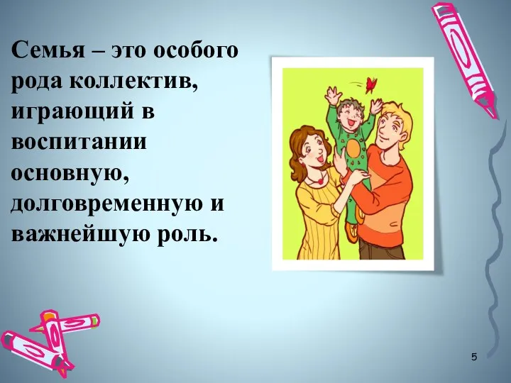 Семья – это особого рода коллектив, играющий в воспитании основную, долговременную и важнейшую роль.