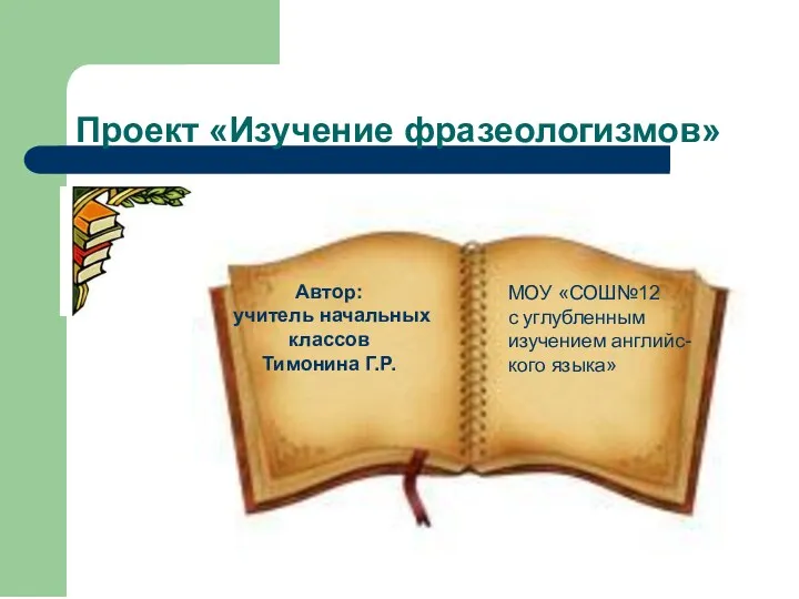 Проект «Изучение фразеологизмов» Автор: учитель начальных классов Тимонина Г.Р. МОУ