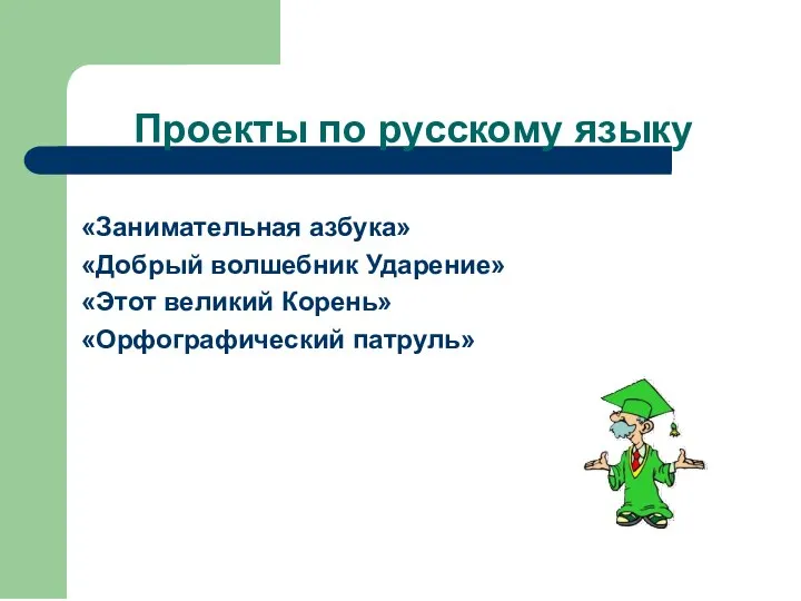 Проекты по русскому языку «Занимательная азбука» «Добрый волшебник Ударение» «Этот великий Корень» «Орфографический патруль»