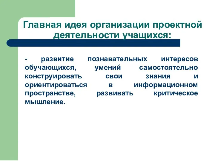 Главная идея организации проектной деятельности учащихся: - развитие познавательных интересов