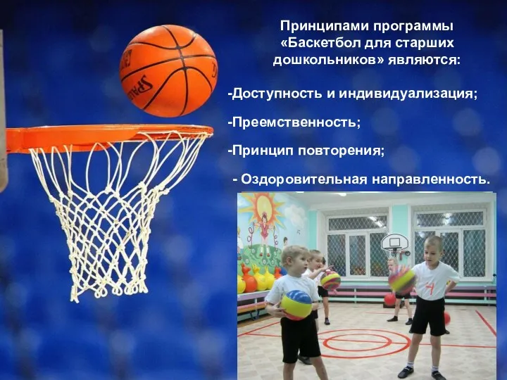 Принципами программы «Баскетбол для старших дошкольников» являются: Доступность и индивидуализация; Преемственность; Принцип повторения; - Оздоровительная направленность.