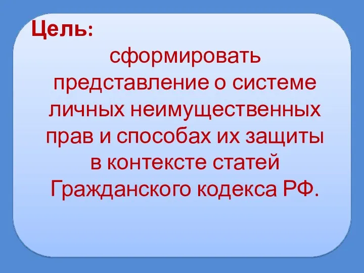 Цель: сформировать представление о системе личных неимущественных прав и способах