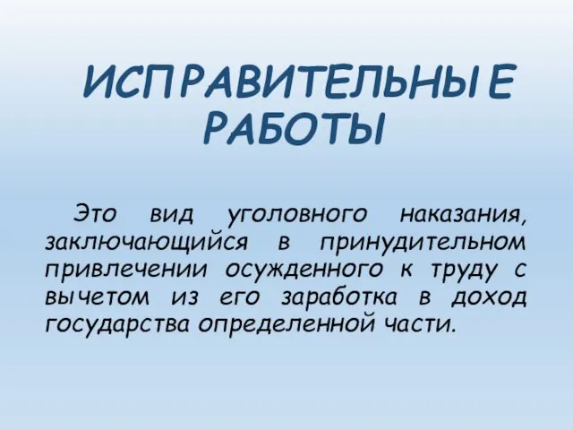 ИСПРАВИТЕЛЬНЫЕ РАБОТЫ Это вид уголовного наказания, заключающийся в принудительном привлечении