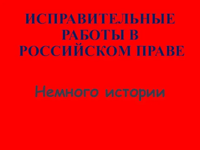 ИСПРАВИТЕЛЬНЫЕ РАБОТЫ В РОССИЙСКОМ ПРАВЕ Немного истории