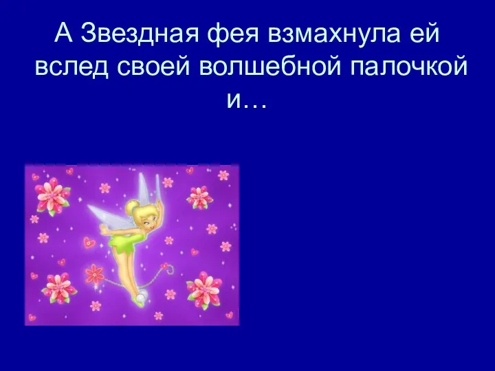 А Звездная фея взмахнула ей вслед своей волшебной палочкой и…