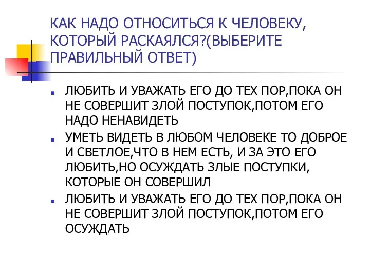 КАК НАДО ОТНОСИТЬСЯ К ЧЕЛОВЕКУ,КОТОРЫЙ РАСКАЯЛСЯ?(ВЫБЕРИТЕ ПРАВИЛЬНЫЙ ОТВЕТ) ЛЮБИТЬ И