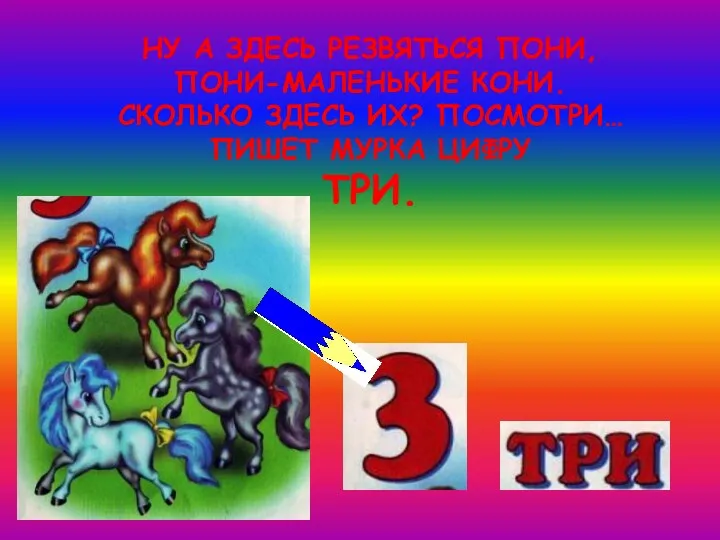 НУ А ЗДЕСЬ РЕЗВЯТЬСЯ ПОНИ, ПОНИ-МАЛЕНЬКИЕ КОНИ. СКОЛЬКО ЗДЕСЬ ИХ? ПОСМОТРИ… ПИШЕТ МУРКА ЦИФРУ ТРИ.