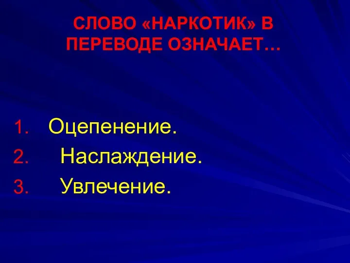 СЛОВО «НАРКОТИК» В ПЕРЕВОДЕ ОЗНАЧАЕТ… Оцепенение. Наслаждение. Увлечение.