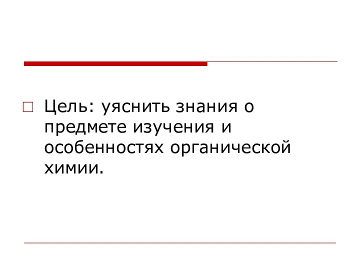 Цель: уяснить знания о предмете изучения и особенностях органической химии.