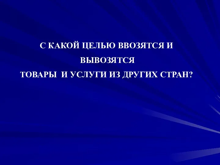 С КАКОЙ ЦЕЛЬЮ ВВОЗЯТСЯ И ВЫВОЗЯТСЯ ТОВАРЫ И УСЛУГИ ИЗ ДРУГИХ СТРАН?