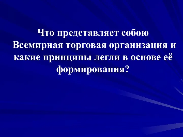 Что представляет собою Всемирная торговая организация и какие принципы легли в основе её формирования?