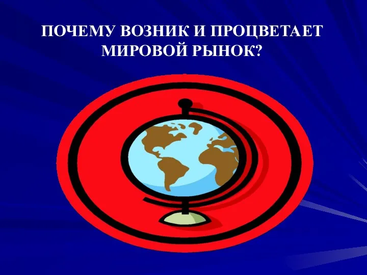 ПОЧЕМУ ВОЗНИК И ПРОЦВЕТАЕТ МИРОВОЙ РЫНОК?