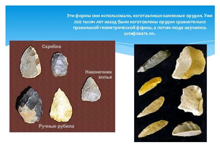Эти формы они использовали, изготавливая каменные орудия. Уже 200 тысяч лет назад были