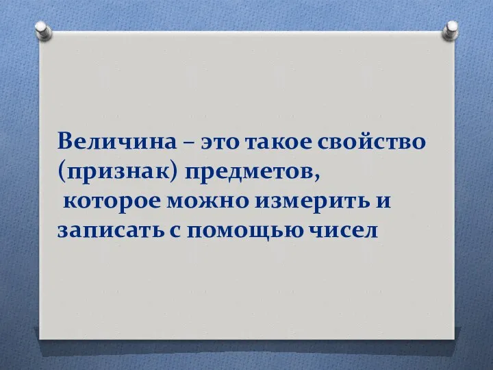 Величина – это такое свойство (признак) предметов, которое можно измерить и записать с помощью чисел