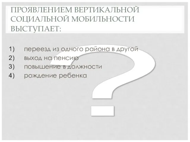 ? ПРОЯВЛЕНИЕМ ВЕРТИКАЛЬНОЙ СОЦИАЛЬНОЙ МОБИЛЬНОСТИ ВЫСТУПАЕТ: переезд из одного района