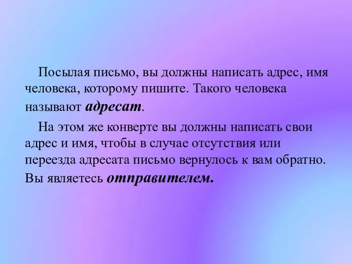 Посылая письмо, вы должны написать адрес, имя человека, которому пишите. Такого человека называют