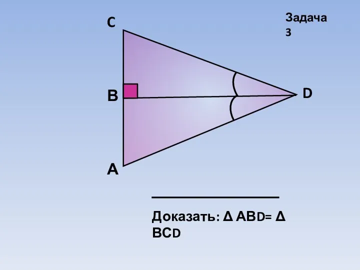 А D В C Доказать: Δ АВD= Δ ВСD Задача 3