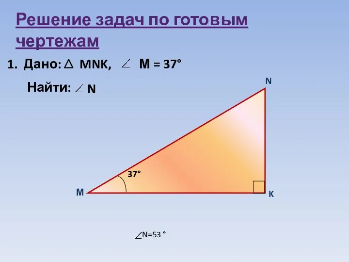 Решение задач по готовым чертежам 1. Дано: MNK, М = 37 Найти: N N=53 