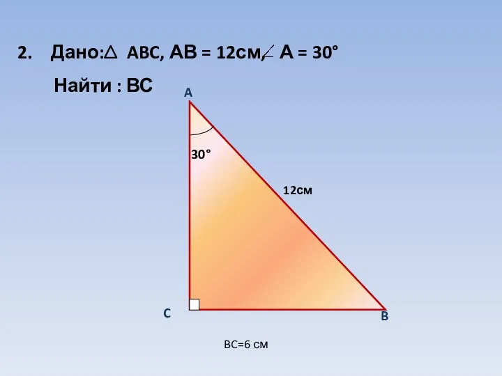 Дано: ABC, АВ = 12см, Найти : ВС BC=6 см А = 30 12см