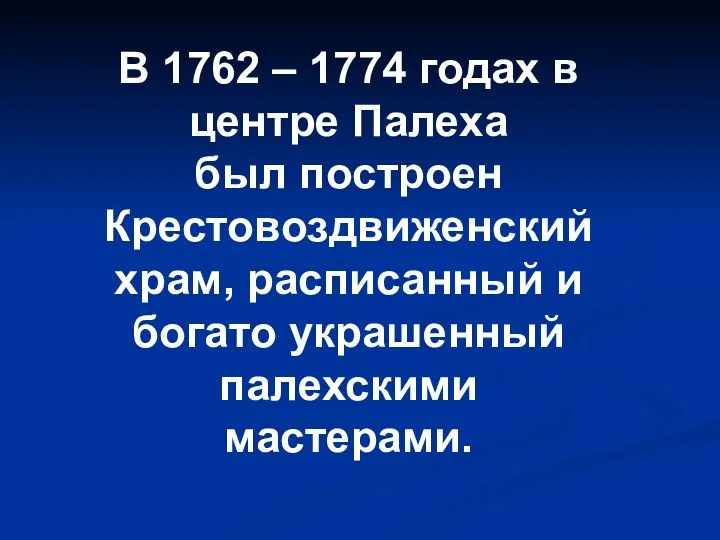 В 1762 – 1774 годах в центре Палеха был построен Крестовоздвиженский храм, расписанный