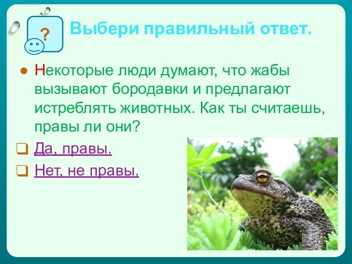 Выбери правильный ответ. Некоторые люди думают, что жабы вызывают бородавки и предлагают истреблять