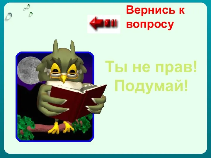 Вернись к вопросу Ты не прав! Подумай!