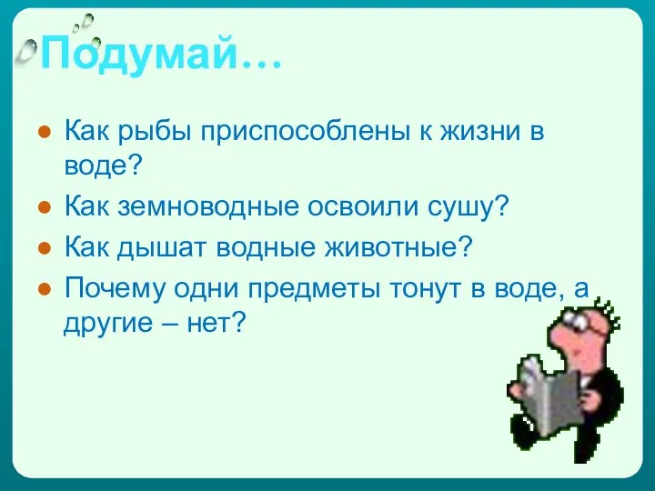 Подумай… Как рыбы приспособлены к жизни в воде? Как земноводные освоили сушу? Как