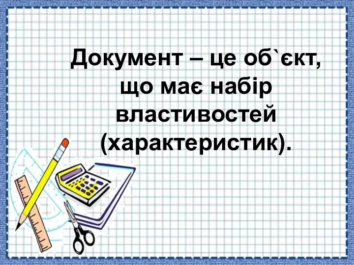 Документ – це об`єкт, що має набір властивостей (характеристик).