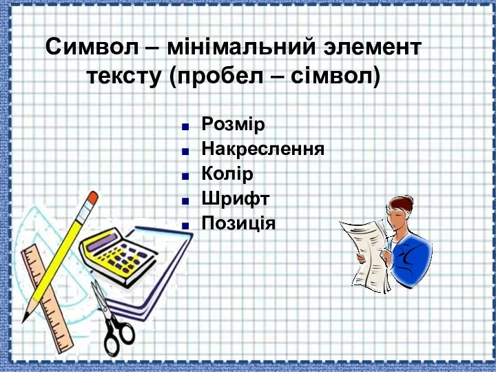 Символ – мінімальний элемент тексту (пробел – сімвол) Розмір Накреслення Колір Шрифт Позиція