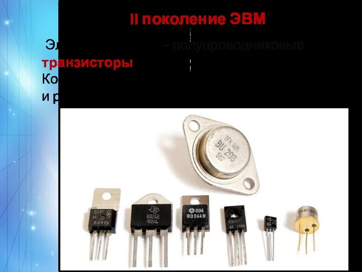 II поколение ЭВМ Элементная база – полупроводниковые транзисторы (1 транзистор заменял ≈ 40