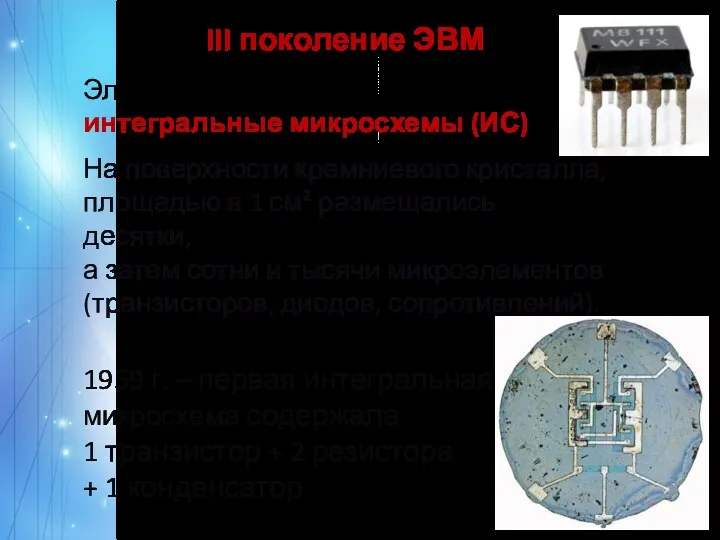 III поколение ЭВМ Элементная база – интегральные микросхемы (ИС) На поверхности кремниевого кристалла,