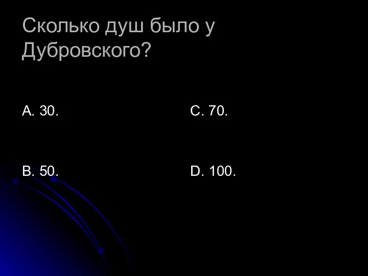 Сколько душ было у Дубровского? А. 30. В. 50. С. 70. D. 100.