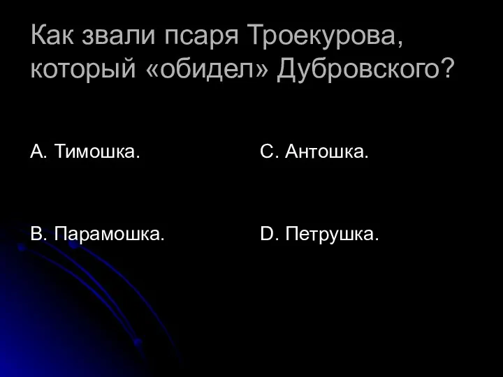 Как звали псаря Троекурова, который «обидел» Дубровского? А. Тимошка. В. Парамошка. С. Антошка. D. Петрушка.