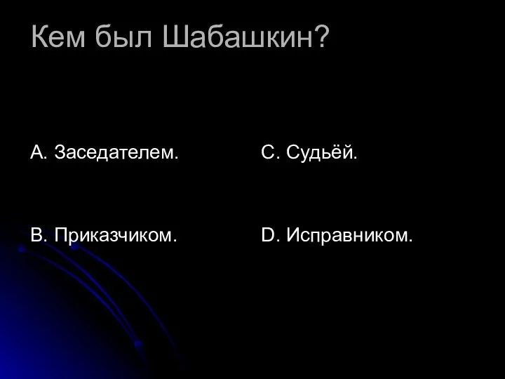 Кем был Шабашкин? А. Заседателем. В. Приказчиком. С. Судьёй. D. Исправником.